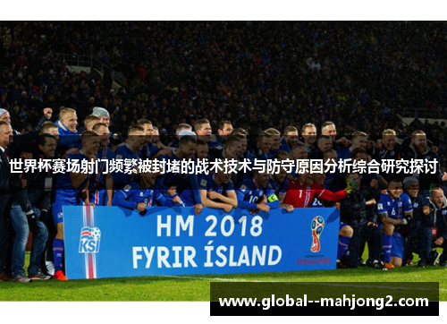 世界杯赛场射门频繁被封堵的战术技术与防守原因分析综合研究探讨
