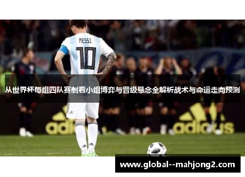 从世界杯每组四队赛制看小组博弈与晋级悬念全解析战术与命运走向预测