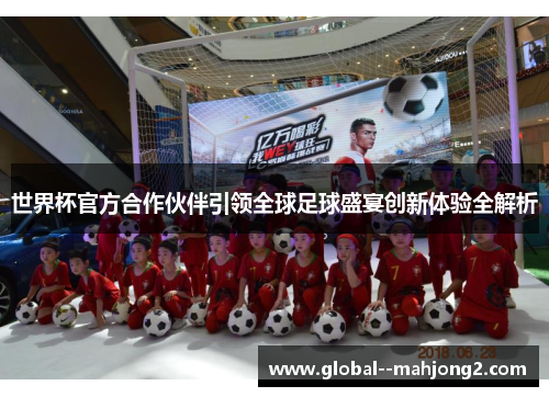 世界杯官方合作伙伴引领全球足球盛宴创新体验全解析
