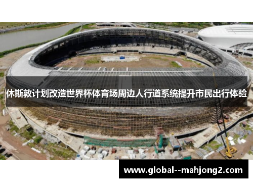 休斯敦计划改造世界杯体育场周边人行道系统提升市民出行体验