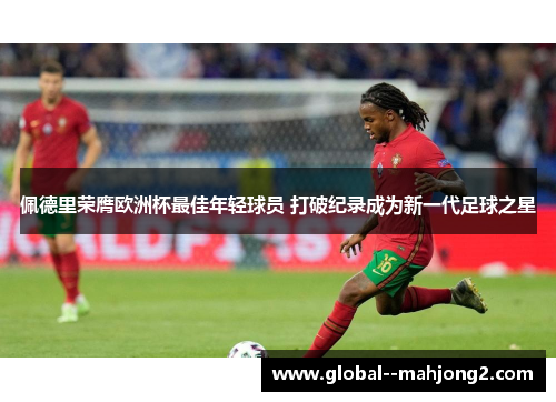 佩德里荣膺欧洲杯最佳年轻球员 打破纪录成为新一代足球之星 佩德里荣膺欧洲杯最佳年轻球员 打破纪录成为新一代足球之星