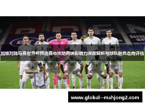 加维对阵马赛世界杯预选赛中攻防两端影响力深度解析与球队胜负走向评估