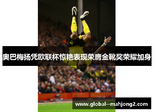 奥巴梅扬凭欧联杯惊艳表现荣膺金靴奖荣耀加身 奥巴梅扬凭欧联杯惊艳表现荣膺金靴奖荣耀加身
