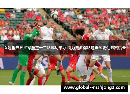 女足世界杯扩军至三十二队成功举办 助力更多弱队迎来历史性参赛机会 女足世界杯扩军至三十二队成功举办 助力更多弱队迎来历史性参赛机会
