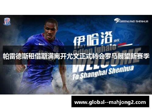 帕雷德斯租借期满离开尤文正式转会罗马展望新赛季