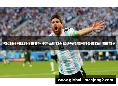 格拉利什对阵阿根廷亚洲杯高光时刻全解析与精彩回顾关键瞬间深度盘点 格拉利什对阵阿根廷亚洲杯高光时刻全解析与精彩回顾关键瞬间深度盘点