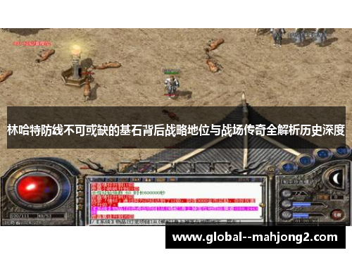 林哈特防线不可或缺的基石背后战略地位与战场传奇全解析历史深度