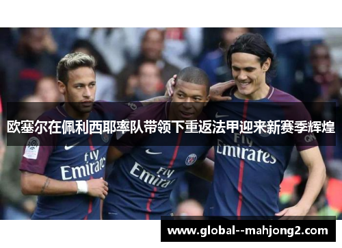 欧塞尔在佩利西耶率队带领下重返法甲迎来新赛季辉煌