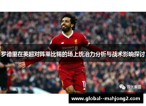 罗德里在英超对阵莱比锡的场上统治力分析与战术影响探讨