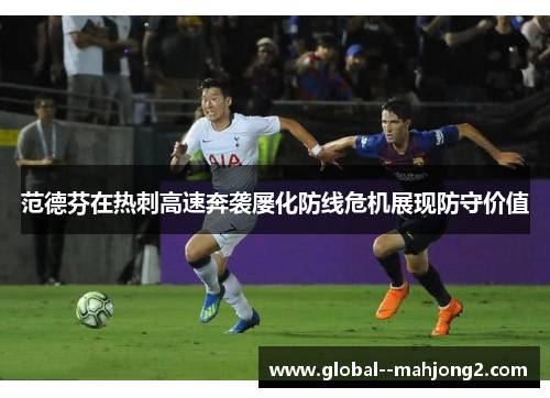 范德芬在热刺高速奔袭屡化防线危机展现防守价值