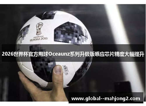 2026世界杯官方用球Oceaunz系列升级版感应芯片精度大幅提升