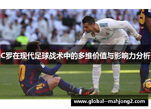 C罗在现代足球战术中的多维价值与影响力分析