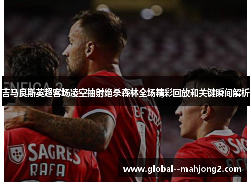 吉马良斯英超客场凌空抽射绝杀森林全场精彩回放和关键瞬间解析