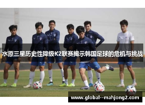 水原三星历史性降级K2联赛揭示韩国足球的危机与挑战