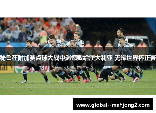 秘鲁在附加赛点球大战中遗憾败给澳大利亚 无缘世界杯正赛