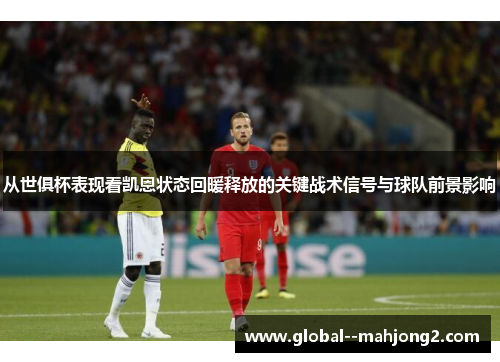 从世俱杯表现看凯恩状态回暖释放的关键战术信号与球队前景影响