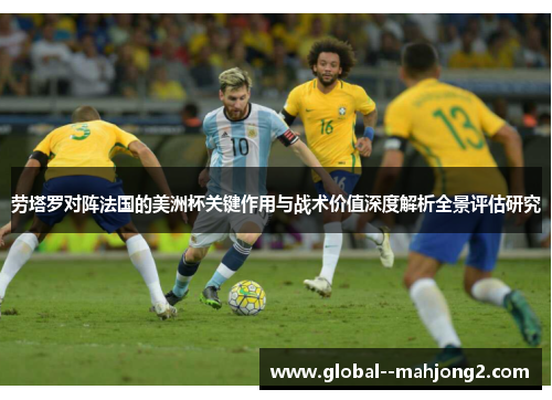 劳塔罗对阵法国的美洲杯关键作用与战术价值深度解析全景评估研究