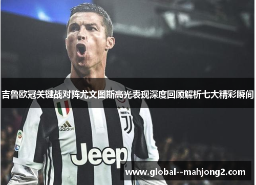 吉鲁欧冠关键战对阵尤文图斯高光表现深度回顾解析七大精彩瞬间