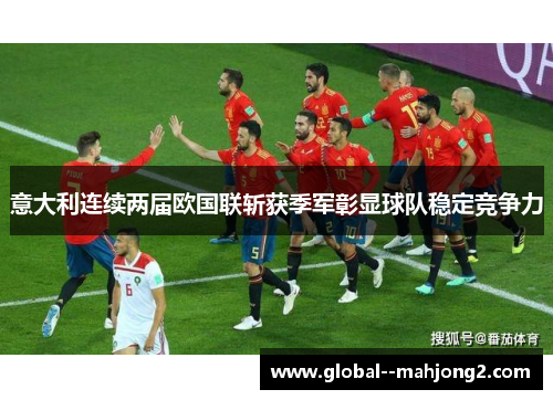 意大利连续两届欧国联斩获季军彰显球队稳定竞争力 意大利连续两届欧国联斩获季军彰显球队稳定竞争力