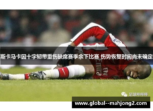 斯卡马卡因十字韧带重伤缺席赛季余下比赛 伤势恢复时间尚未确定