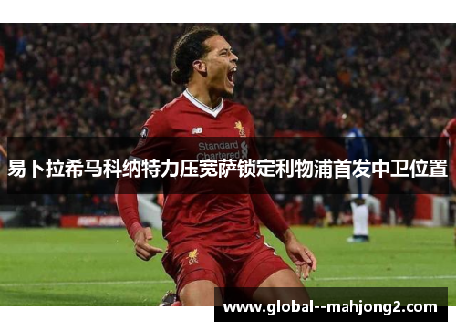 易卜拉希马科纳特力压宽萨锁定利物浦首发中卫位置