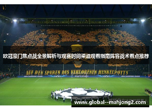 欧冠豪门焦点战全景解析与观赛时间渠道观看指南阵容战术看点推荐 欧冠豪门焦点战全景解析与观赛时间渠道观看指南阵容战术看点推荐