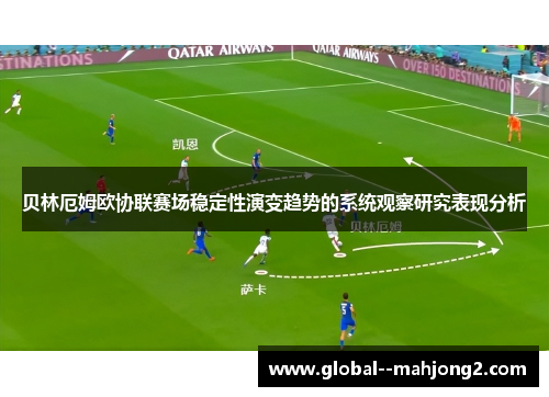 贝林厄姆欧协联赛场稳定性演变趋势的系统观察研究表现分析 贝林厄姆欧协联赛场稳定性演变趋势的系统观察研究表现分析