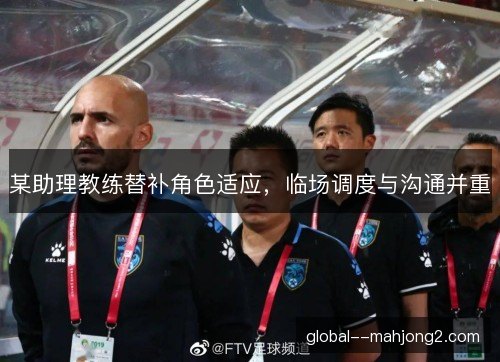 某助理教练替补角色适应，临场调度与沟通并重