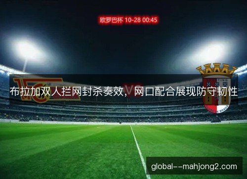 布拉加双人拦网封杀奏效，网口配合展现防守韧性